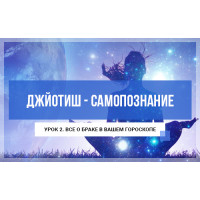 Джйотиш - самопознание. Модуль А. Урок 2. Все о браке в вашем гороскопе